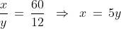 \,\frac{x}{y}\,=\,\frac{60}{12}\;\;\Rightarrow\;\; x\,=\,5y
